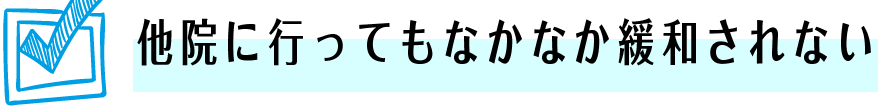 他院に行ってもなかなか治らない