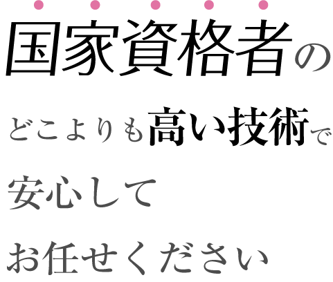 国家資格者のどこよりも高い技術で安心してお任せください。