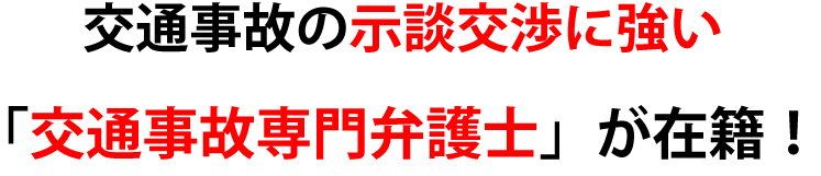 交通事故の示談交渉に強い「交通事故専門弁護士」が在籍！